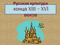 Русская культура конца XIII – XVI веков