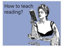How to teach
reading?