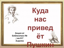 Куда нас приведёт Пушкин?
Акция от библиотеки № 2 им.Н.Г.Зырина