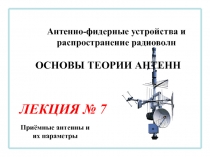 Антенно-фидерные устройства и распространение радиоволн
ЛЕКЦИЯ № 7
ОСНОВЫ