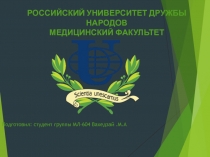 РОССИЙСКИЙ УНИВЕРСИТЕТ ДРУЖБЫ НАРОДОВ
МЕДИЦИНСКИЙ ФАКУЛЬТЕТ
Подготовил: студент
