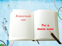 Классный час
Ты и твое имя