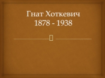 Гнат Хоткевич 1878 - 1938