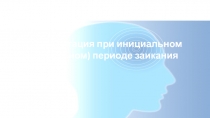 Консультация при инициальном (начальном) периоде заикания