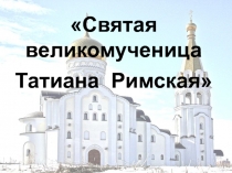 Святая великомученица
Татиана Римская