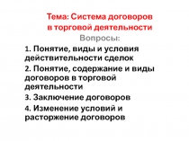 Тема: Система договоров
в торговой деятельности
Вопросы:
1. Понятие, виды и
