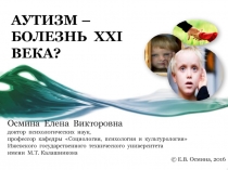 АУТИЗМ – БОЛЕЗНЬ XXI ВЕКА?