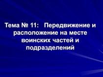 Тема № 11: Передвижение и расположение на месте воинских частей и подразделений