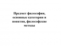 Предмет философии, основные категории и понятия, философские методы
