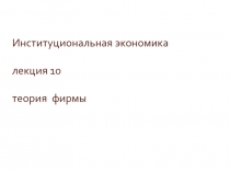 Институциональная экономика лекция 10 теория фирмы