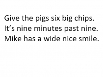 Give the pigs six big chips.
It’s nine minutes past nine.
Mike has a wide nice