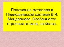 Положение металлов в Периодической системе Д.И. Менделеева. Особенности