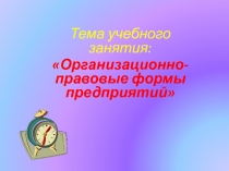 Тема учебного занятия:
Организационно-правовые формы предприятий