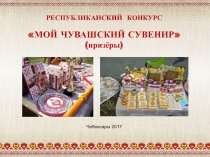 РЕСПУБЛИКАНСКИЙ КОНКУРС
МОЙ ЧУВАШСКИЙ СУВЕНИР
(призёры)
Чебоксары 2017