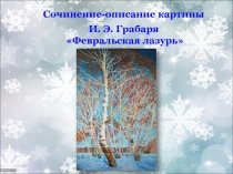 Сочинение-описание картины
И. Э. Грабаря
Февральская лазурь