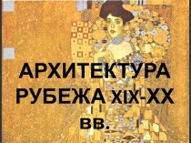 АРХИТЕКТУРА РУБЕЖА XIX -ХХ вв