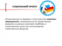 СОЦИАЛЬНЫЙ ПРОЕКТ
Ограниченный по времени и пространству комплекс мероприятий,