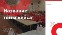 Команда :
Название темы кейса
14 ноября 2019 г.
Москва