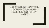 Исчезающий Иркутск: Дом Рассушина на набережной – стоит назло