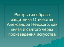 Раскрытие образа защитника Отечества Александра Невского, как князя и святого