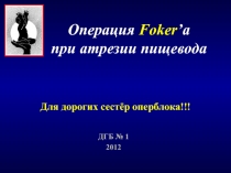 Операция Foker ’ а
п ри атрезии пищевода
ДГБ № 1
20 12
Для дорогих сестёр