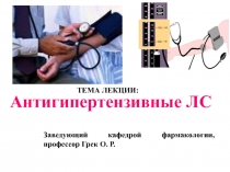 ТЕМА ЛЕКЦИИ:
Антигипертензивные ЛС
Заведующий кафедрой фармакологии, профессор