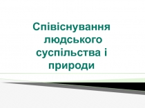 Сп івіснування
людського
суспільства і природи
