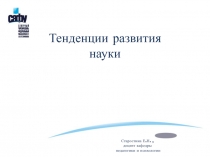 Тенденции развития науки
Старостина Е.Н.,
доцент кафедры
педагогики и психологии