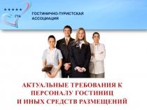 АКТУАЛЬНЫЕ ТРЕБОВАНИЯ К ПЕРСОНАЛУ ГОСТИНИЦ
И ИНЫХ СРЕДСТВ РАЗМЕЩЕНИЙ