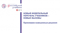 НОВЫЙ ФЕДЕРАЛЬНЫЙ ПЕРЕЧЕНЬ УЧЕБНИКОВ – НОВЫЕ ВЫЗОВЫ
Принимаем взвешенные решения