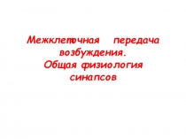 Межклеточная передача возбуждения. Общая физиология синапсов