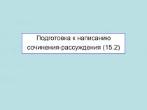 Подготовка к написанию
сочинения-рассуждения (15.2)