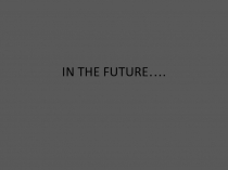 IN THE FUTURE…
