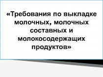 Требования по выкладке молочных, молочных составных и молокосодержащих