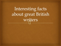 I nteresting facts about great British writers