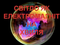 СВІТЛО ЯК
ЕЛЕКТРОМАГНІТНА
ХВИЛЯ