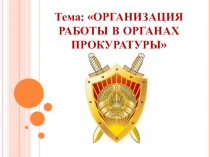 Тема: ОРГАНИЗАЦИЯ РАБОТЫ В ОРГАНАХ ПРОКУРАТУРЫ