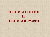 ЛЕКСИКОЛОГИЯ
И
ЛЕКСИКОГРАФИЯ