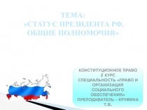 ТЕМА:
СТАТУС ПРЕЗИДЕНТА РФ.
ОБЩИЕ ПОЛНОМОЧИЯ
КОНСТИТУЦИОННОЕ ПРАВО
2