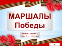 МАРШАЛЫ
Победы
МАОУ СОШ №4,
23.01.2019 – 23.02.2019
г.Курганинск