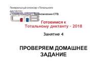 ПРОВЕРЯЕМ ДОМАШНЕЕ ЗАДАНИЕ
Готовимся к
Тотальному диктанту – 2018
Занятие