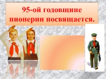 95-ой годовщине пионерии посвящается