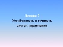 Лекция 7
Устойчивость и точность
систем управления