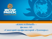 ЮБИЛЕЙНЫЙ –
филиал АО
Санаторий-профилакторий Лукоморье