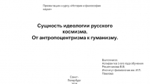 Санкт-Петербург
2019
Сущность идеологии русского космизма.
От антропоцентризма