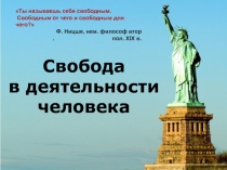 Свобода
в деятельности
человека
Ты называешь себя свободным.
Свободным от чего