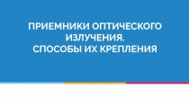 ПРИЕМНИКИ ОПТИЧЕСКОГО ИЗЛУЧЕНИЯ. СПОСОБЫ ИХ КРЕПЛЕНИЯ