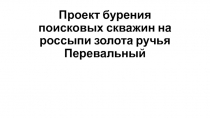 Проект бурения поисковых скважин на россыпи золот а ручья Перевальный