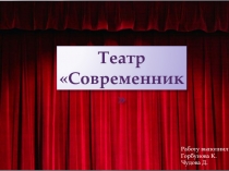 Театр
Современник
Работу выполнили:
Горбунова К.
Чудова Д