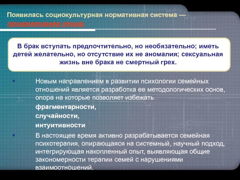 РАЗВИТИЕ НАУКИ О СЕМЬЕ И ИСТОРИЧЕСКИЕ ИЗМЕНЕНИЯ СЕМЬИ И БРАКА www.themegallery.comПоявилась социокультурная нормативная система — прокреативная этика: В брак вступать предпочтительно, www.themegallery.comПоявилась социокультурная нормативная система — прокреативная этика: В брак вступать предпочтительно, но необязательно; иметь детей желательно, но